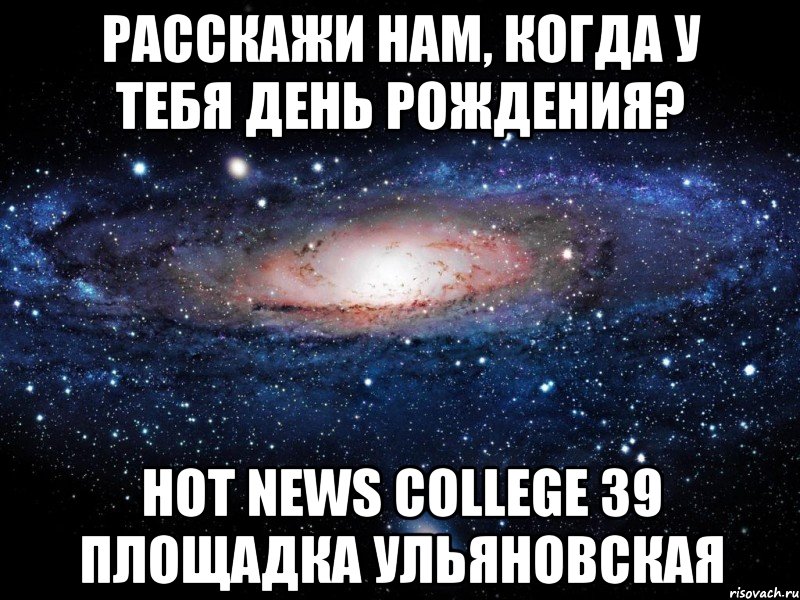 Расскажи нам, когда у тебя день рождения? Hot News College 39 площадка Ульяновская, Мем Вселенная