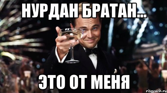 нурдан братан... это от меня, Мем Великий Гэтсби (бокал за тех)