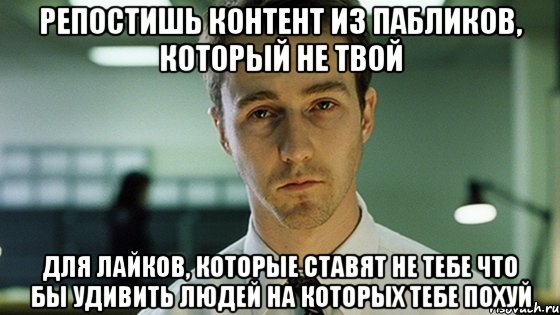 Репостишь контент из пабликов, который не твой Для лайков, которые ставят не тебе Что бы удивить людей на которых тебе похуй