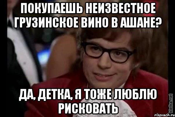 Покупаешь неизвестное грузинское вино в ашане? Да, детка, я тоже люблю рисковать, Мем Остин Пауэрс (я тоже люблю рисковать)