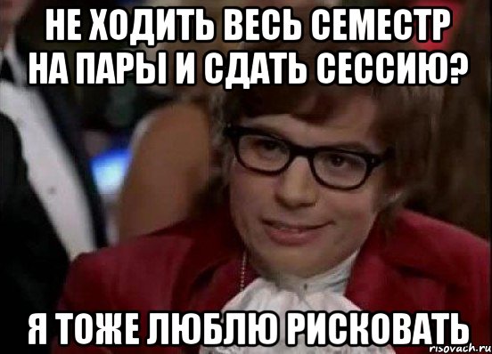 Не ходить весь семестр на пары и сдать сессию? я тоже люблю рисковать, Мем Остин Пауэрс (я тоже люблю рисковать)