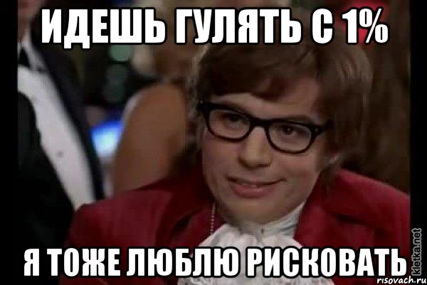 Идешь гулять с 1% Я тоже люблю рисковать, Мем Остин Пауэрс (я тоже люблю рисковать)