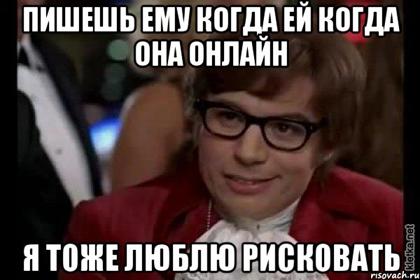 Пишешь ему когда ей когда она онлайн Я тоже люблю рисковать, Мем Остин Пауэрс (я тоже люблю рисковать)