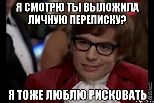 Я смотрю ты выложила личную переписку? Я тоже люблю рисковать, Мем Остин Пауэрс (я тоже люблю рисковать)