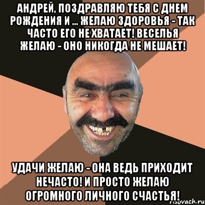 Андрей, поздравляю тебя с днем рождения и ... Желаю здоровья - так часто его не хватает! Веселья желаю - оно никогда не мешает! Удачи желаю - она ведь приходит нечасто! И просто желаю огромного личного счастья!, Мем Я твой дом труба шатал