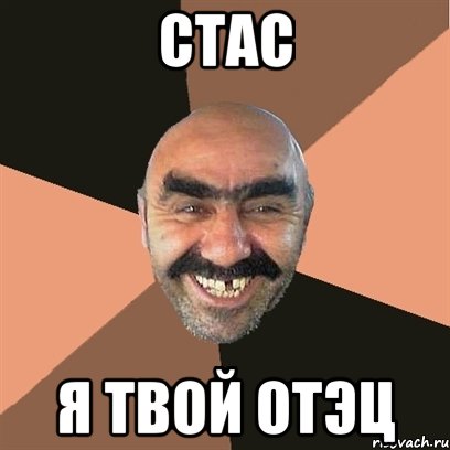 СТАС Я ТВОЙ ОТЭЦ, Мем Я твой дом труба шатал