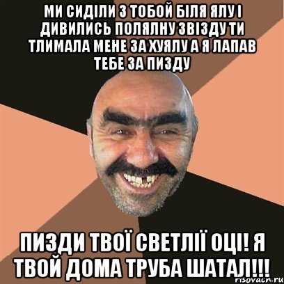 ми сиділи з тобой біля ялу і дивились полялну звізду ти тлимала мене за хуялу а я лапав тебе за пизду пизди твої светлії оці! я твой дома труба шатал!!!, Мем Я твой дом труба шатал