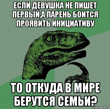 Если девушка не пишет первый,а парень боится проявить инициативу то откуда в мире берутся семьи?, Мем Филосораптор