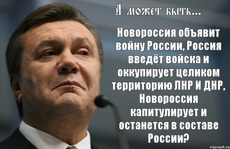 А может быть... Новороссия объявит войну России, Россия введёт войска и оккупирует целиком территорию ЛНР И ДНР, Новороссия капитулирует и останется в составе России?, Комикс Янукович