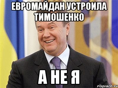 Евромайдан устроила Тимошенко А не я, Мем Янукович