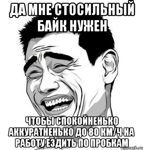 Да мне стосильный байк нужен Чтобы спокойненько аккуратненько до 80 км/ч на работу ездить по пробкам, Мем Яо Мин