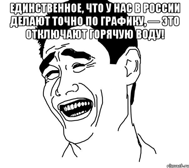 Единственное, что у нас в России делают точно по графику, — это отключают горячую воду! , Мем Яо минг