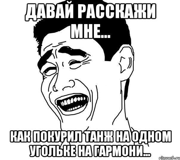 давай расскажи мне... как покурил танж на одном угольке на гармони..., Мем Яо минг