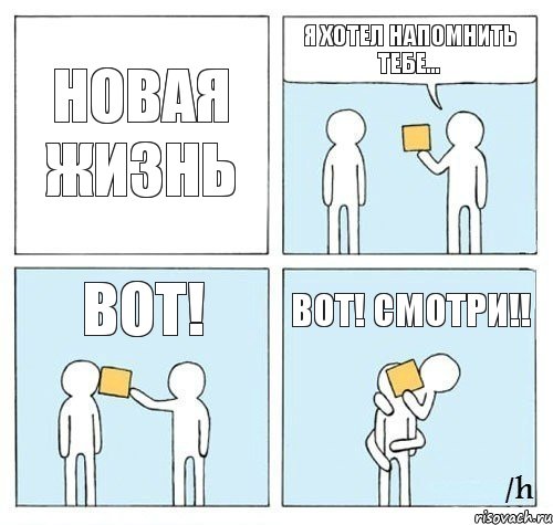 НОВАЯ ЖИЗНЬ Я хотел напомнить тебе... ВОТ! Вот! Смотри!!