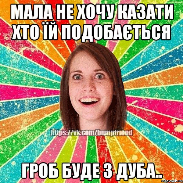 Мала не хочу казати хто їй подобається гроб буде з дуба.., Мем Йобнута Подруга ЙоП