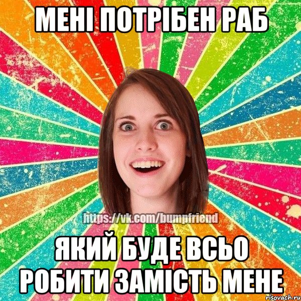 Мені потрібен раб Який буде всьо робити замість мене, Мем Йобнута Подруга ЙоП