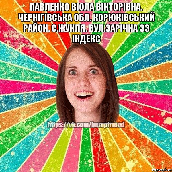 Павленко Віола Вікторівна. Чернігівська обл. корюківський район. с.Жукля. вул.Зарічна 33 індекс , Мем Йобнута Подруга ЙоП