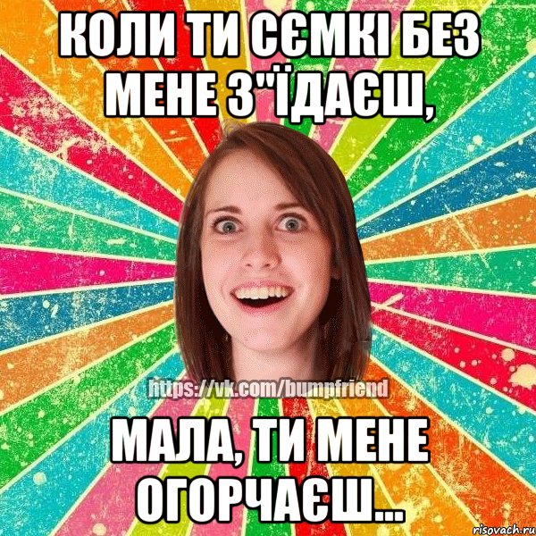 Коли ти сємкі без мене з"їдаєш, Мала, ти мене огорчаєш..., Мем Йобнута Подруга ЙоП