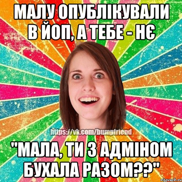 малу опублікували в ЙоП, а тебе - нє "мала, ти з адміном бухала разом??", Мем Йобнута Подруга ЙоП