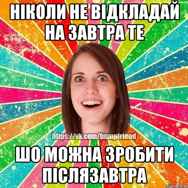 ніколи не відкладай на завтра те шо можна зробити післязавтра, Мем Йобнута Подруга ЙоП