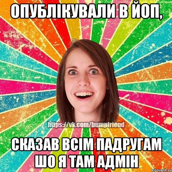 Опублікували в йоп, Сказав всім падругам шо я там адмін, Мем Йобнута Подруга ЙоП