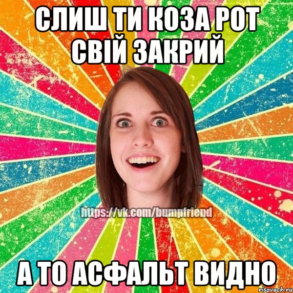 СЛИШ ТИ КОЗА РОТ СВІЙ ЗАКРИЙ А ТО АСФАЛЬТ ВИДНО, Мем Йобнута Подруга ЙоП