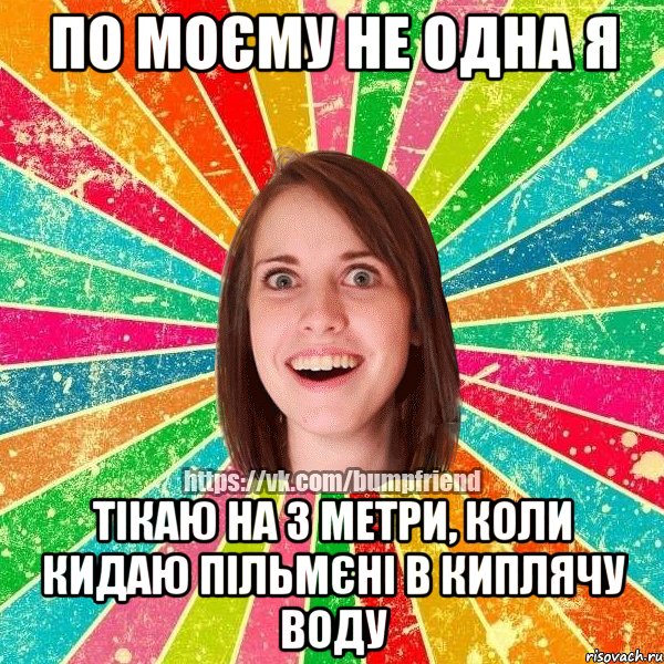 По моєму не одна я тікаю на 3 метри, коли кидаю пільмєні в киплячу воду, Мем Йобнута Подруга ЙоП