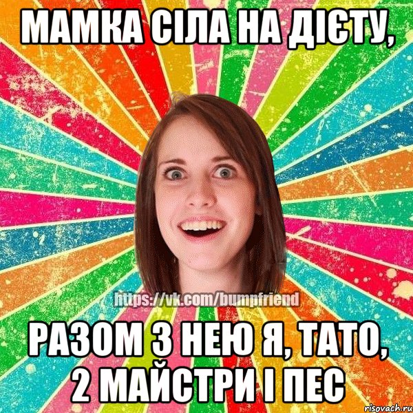 Мамка сіла на дієту, Разом з нею я, тато, 2 майстри і пес, Мем Йобнута Подруга ЙоП