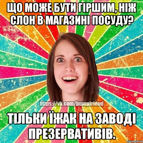 Що може бути гіршим, ніж слон в магазині посуду? Тільки їжак на заводі презервативів., Мем Йобнута Подруга ЙоП