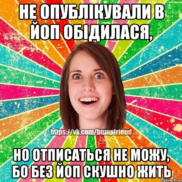 не опублікували в ЙОП обідилася, но отписаться не можу, бо без ЙОП скушно жить, Мем Йобнута Подруга ЙоП