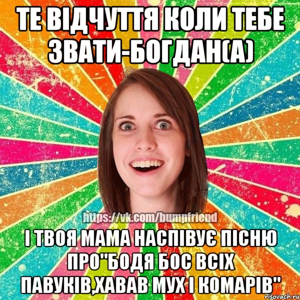 те відчуття коли тебе звати-Богдан(а) і твоя мама наспівує пісню про"Бодя бос всіх павуків,хавав мух і комарів", Мем Йобнута Подруга ЙоП