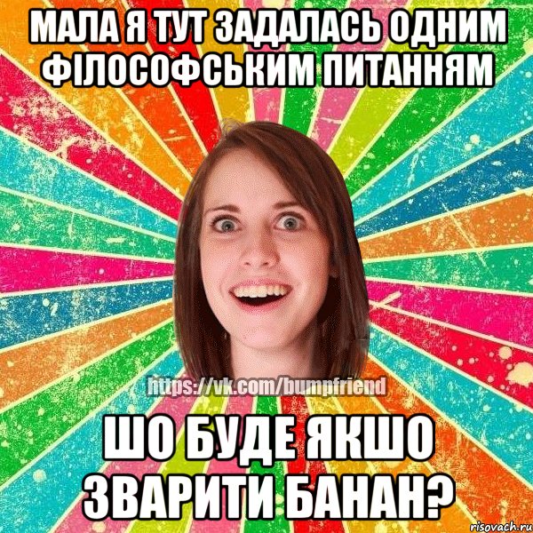 Мала я тут задалась одним філософським питанням Шо буде якшо зварити банан?, Мем Йобнута Подруга ЙоП