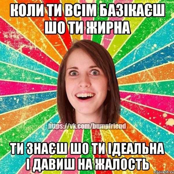 коли ти всім базікаєш шо ти жирна ти знаєш шо ти ідеальна і давиш на жалость, Мем Йобнута Подруга ЙоП