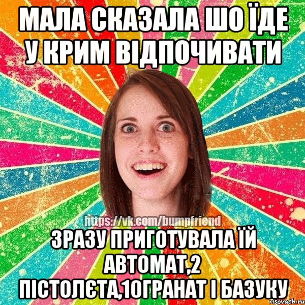 Мала сказала шо їде у Крим відпочивати зразу приготувала їй автомат,2 пістолєта,10гранат і базуку, Мем Йобнута Подруга ЙоП