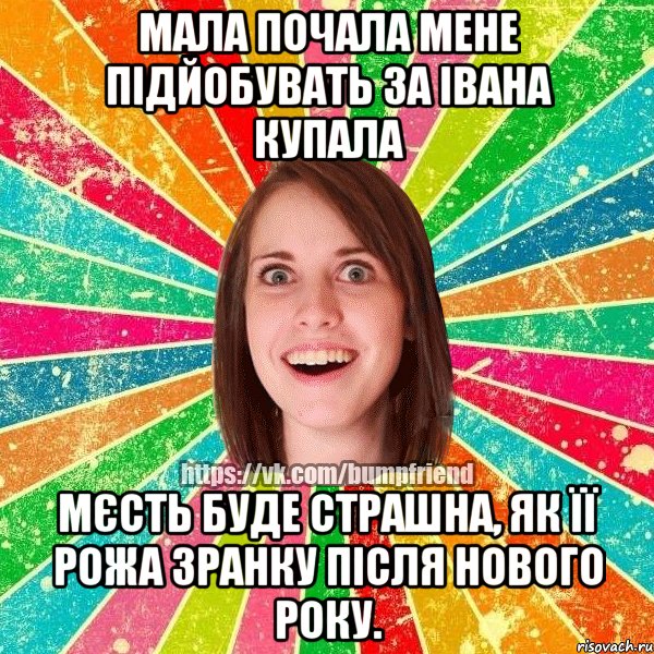 мала почала мене підйобувать за івана купала мєсть буде страшна, як її рожа зранку після нового року., Мем Йобнута Подруга ЙоП