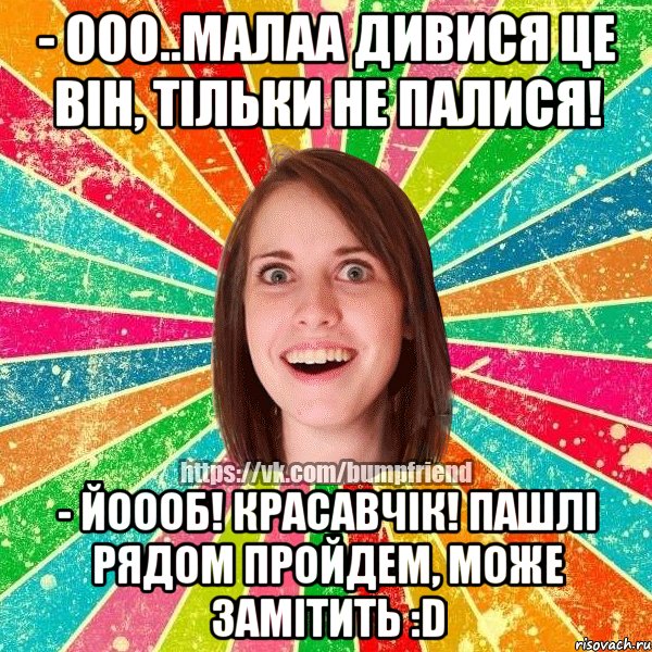 - ооо..малаа дивися це він, тільки не палися! - йоооб! красавчік! пашлі рядом пройдем, може замітить :D, Мем Йобнута Подруга ЙоП