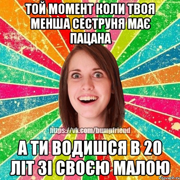 Той момент коли твоя менша сеструня має пацана а ти водишся в 20 літ зі своєю малою, Мем Йобнута Подруга ЙоП