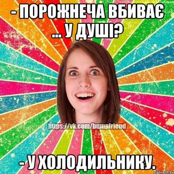 - Порожнеча вбиває ... У душі? - У холодильнику., Мем Йобнута Подруга ЙоП