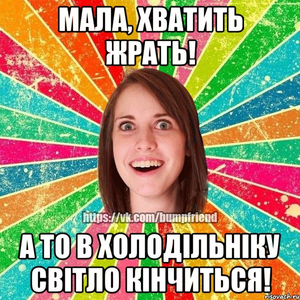 мала, хватить жрать! а то в холодільніку світло кінчиться!, Мем Йобнута Подруга ЙоП