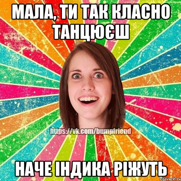 мала, ти так класно танцюєш наче індика ріжуть, Мем Йобнута Подруга ЙоП