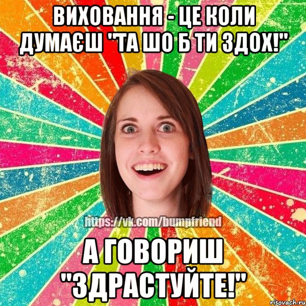 Виховання - це коли думаєш "Та шо б ти здох!" а говориш "Здрастуйте!", Мем Йобнута Подруга ЙоП