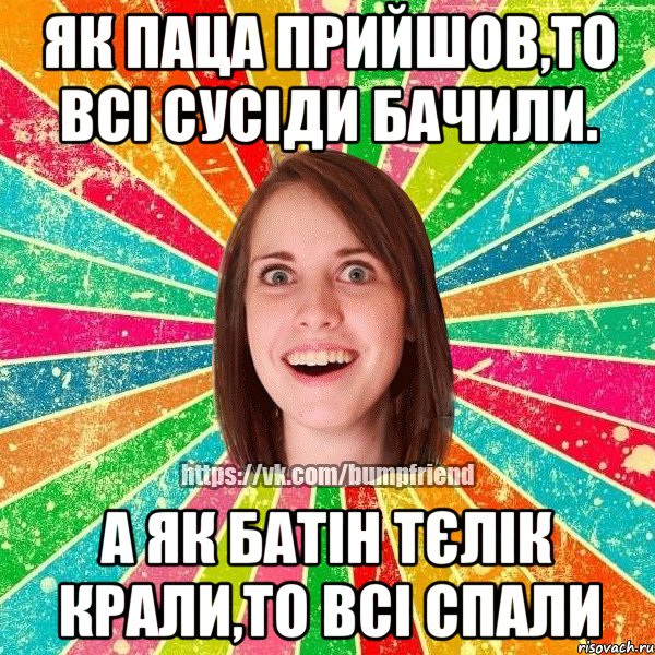 Як паца прийшов,то всі сусіди бачили. А як батін тєлік крали,то всі спали, Мем Йобнута Подруга ЙоП