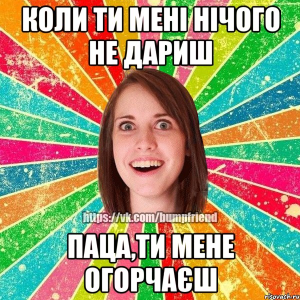 коли ти мені нічого не дариш паца,ти мене огорчаєш, Мем Йобнута Подруга ЙоП