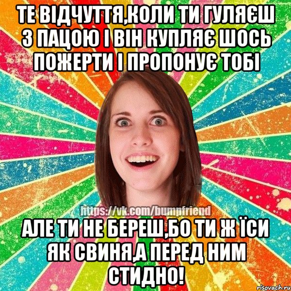 Те відчуття,коли ти гуляєш з пацою і він купляє шось пожерти і пропонує тобі але ти не береш,бо ти ж їси як свиня,а перед ним стидно!, Мем Йобнута Подруга ЙоП