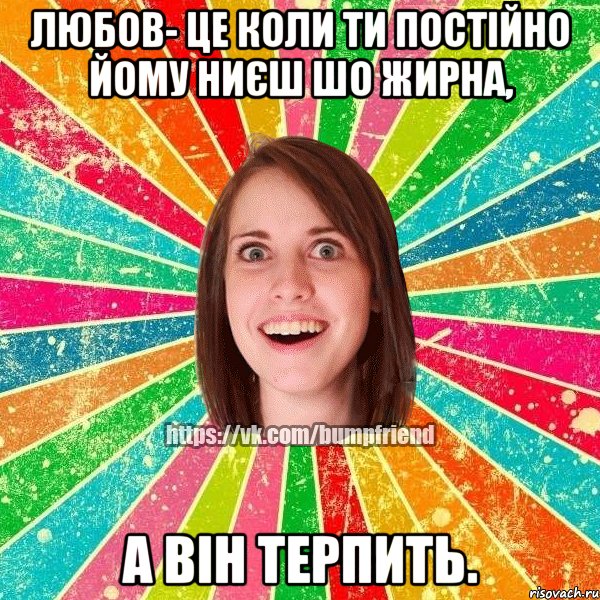 Любов- це коли ти постійно йому ниєш шо жирна, а він терпить., Мем Йобнута Подруга ЙоП