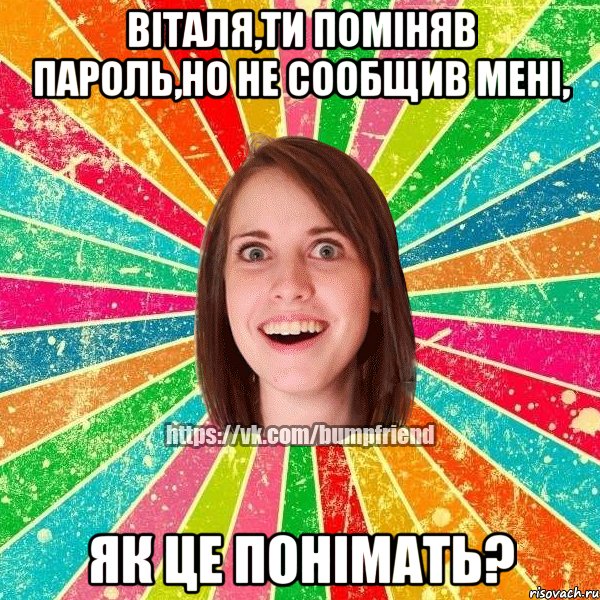 Віталя,ти поміняв пароль,но не сообщив мені, як це понімать?, Мем Йобнута Подруга ЙоП