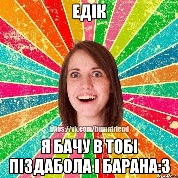 ЕДІК я бачу в тобі піздабола і барана:3, Мем Йобнута Подруга ЙоП