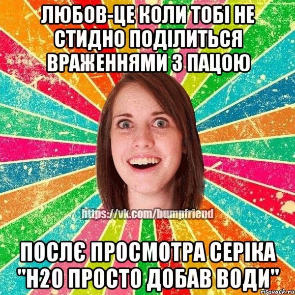 любов-це коли тобі не стидно поділиться враженнями з пацою послє просмотра серіка "Н2О просто добав води", Мем Йобнута Подруга ЙоП