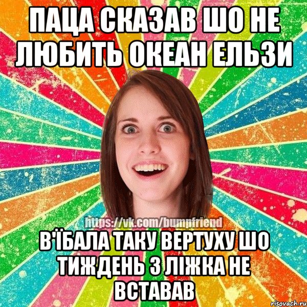 Паца сказав шо не любить Океан Ельзи В'їбала таку вертуху шо тиждень з ліжка не вставав, Мем Йобнута Подруга ЙоП