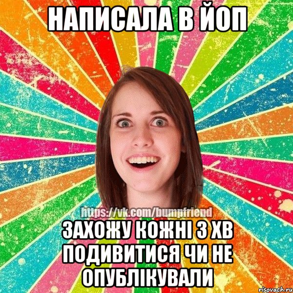 Написала в ЙоП захожу кожні 3 хв подивитися чи не опублікували, Мем Йобнута Подруга ЙоП